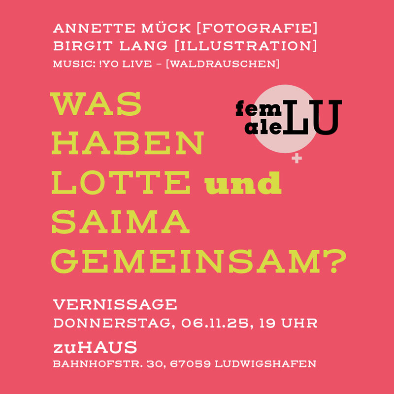 femaleLU Vernissage: Donnerstag, 06.11.2025, 19 Uhr  zuHaus, Bahnhofstr. 30, 67059 Ludwigshafen Annette Mück [Fotografie] - Birgit Lang [Illustration]  Music by - !YO Live [Waldrauschen]